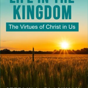 LIFE IN THE KINGDOM The Virtues of Christ in Us